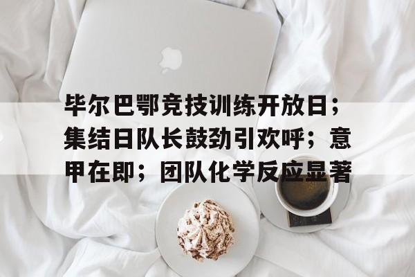 毕尔巴鄂竞技训练开放日;集结日队长鼓劲引欢呼;意甲在即;团队化学反应显著 毕尔巴鄂竞技训练开放日;集结日队长鼓劲引欢呼;意甲在即;团队化学反应显著